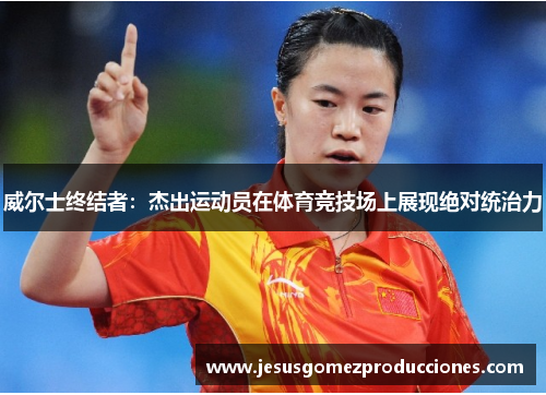 威尔士终结者：杰出运动员在体育竞技场上展现绝对统治力